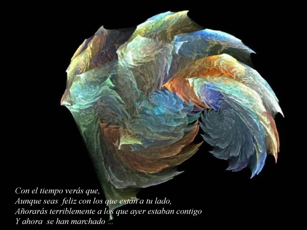 Con el tiempo verás que, Aunque seas feliz con los que están a tu lado, Añorarás terriblemente a los que ayer estaban contigo.