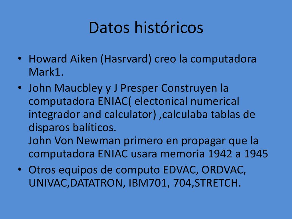 Datos históricos Howard Aiken (Hasrvard) creo la computadora Mark1.