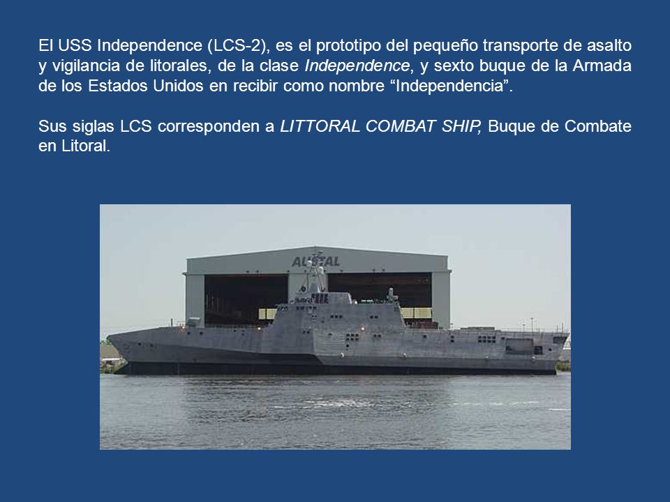 El USS Independence (LCS-2), es el prototipo del pequeño transporte de asalto y vigilancia de litorales, de la clase Independence, y sexto buque de la Armada de los Estados Unidos en recibir como nombre Independencia .