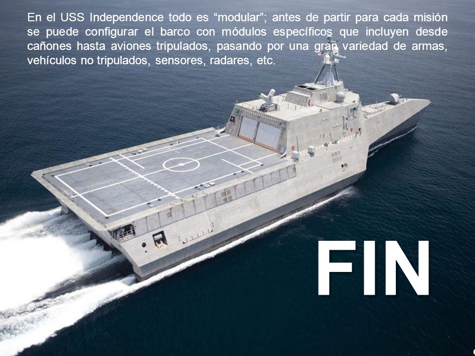 En el USS Independence todo es modular ; antes de partir para cada misión se puede configurar el barco con módulos específicos que incluyen desde cañones hasta aviones tripulados, pasando por una gran variedad de armas, vehículos no tripulados, sensores, radares, etc.