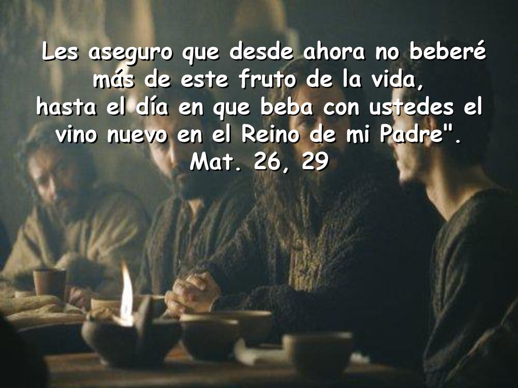 Les aseguro que desde ahora no beberé más de este fruto de la vida,