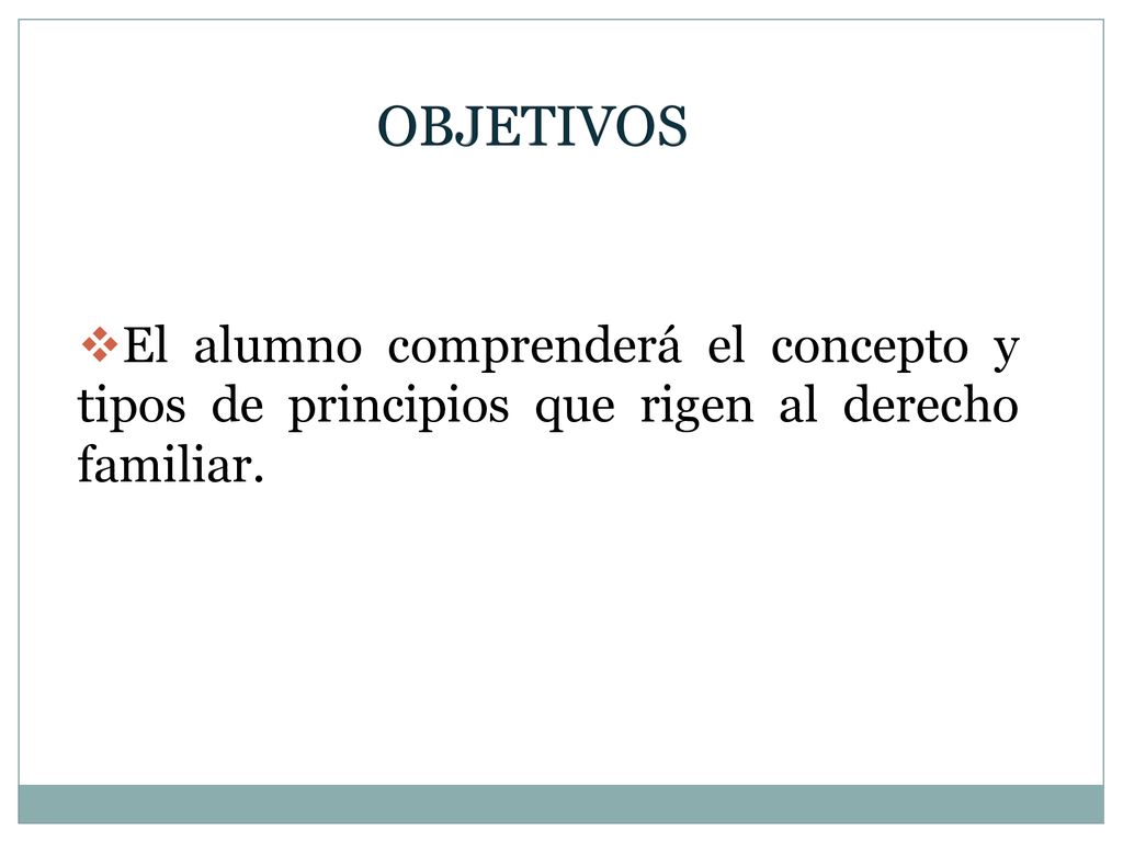 OBJETIVOS El alumno comprenderá el concepto y tipos de principios que rigen al derecho familiar.