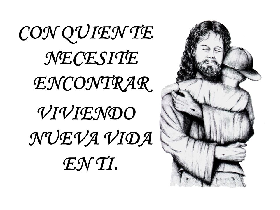 CON QUIEN TE NECESITE ENCONTRAR VIVIENDO NUEVA VIDA EN TI.