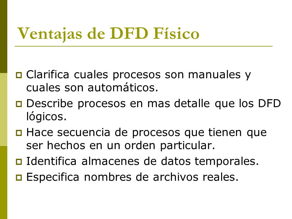 Ventajas de DFD Físico Clarifica cuales procesos son manuales y cuales son automáticos. Describe procesos en mas detalle que los DFD lógicos.