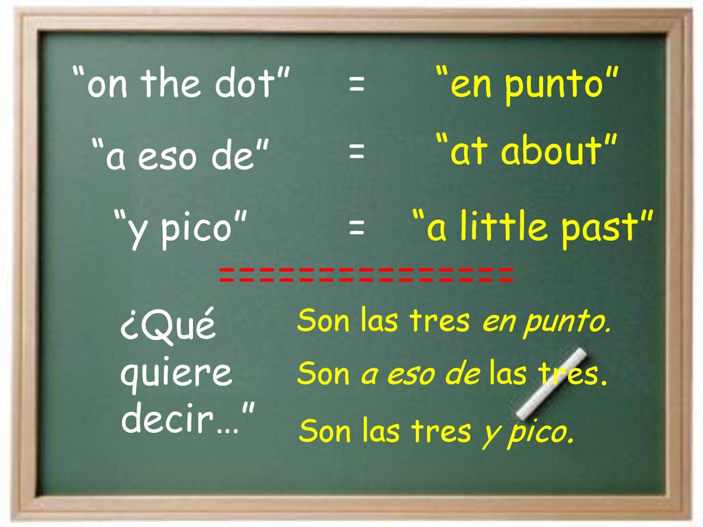 on the dot en punto = y pico a little past a eso de