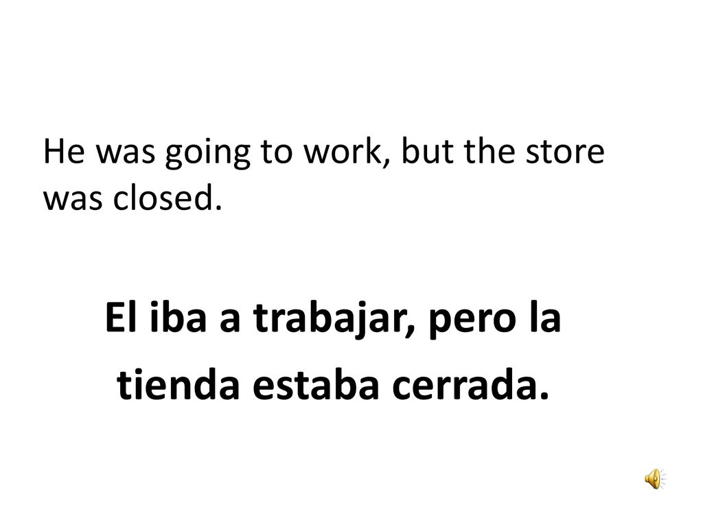 tienda estaba cerrada. He was going to work, but the store was closed.