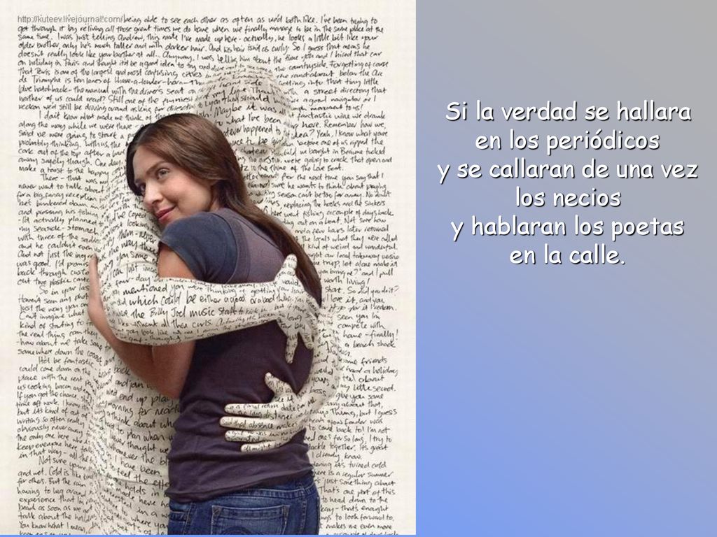 Si la verdad se hallara en los periódicos y se callaran de una vez los necios y hablaran los poetas en la calle.