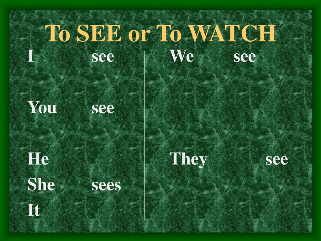 To SEE or To WATCH I see You see He She sees It We see They see