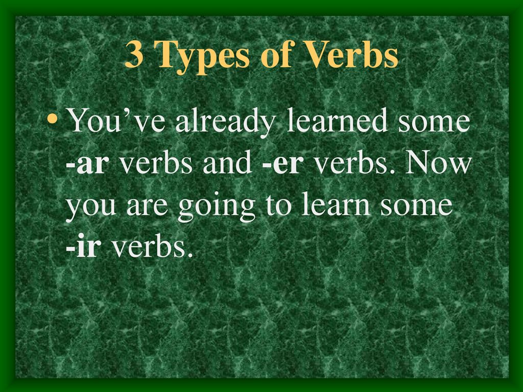 3 Types of Verbs You’ve already learned some -ar verbs and -er verbs.