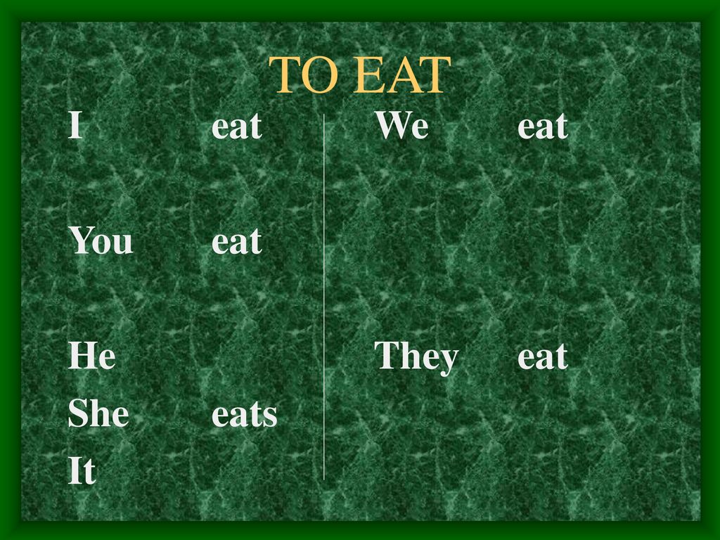 TO EAT I eat You eat He She eats It We eat They eat