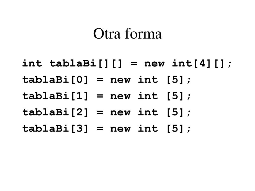 Otra forma int tablaBi[][] = new int[4][]; tablaBi[0] = new int [5];