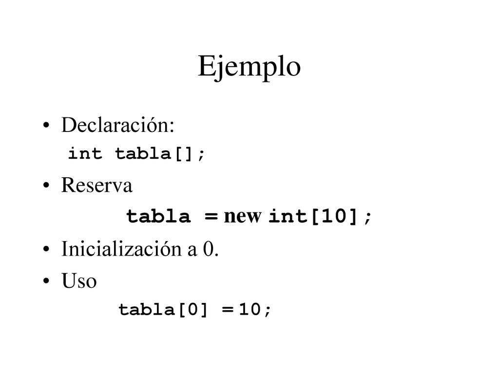 Ejemplo Declaración: Reserva tabla = new int[10]; Inicialización a 0.