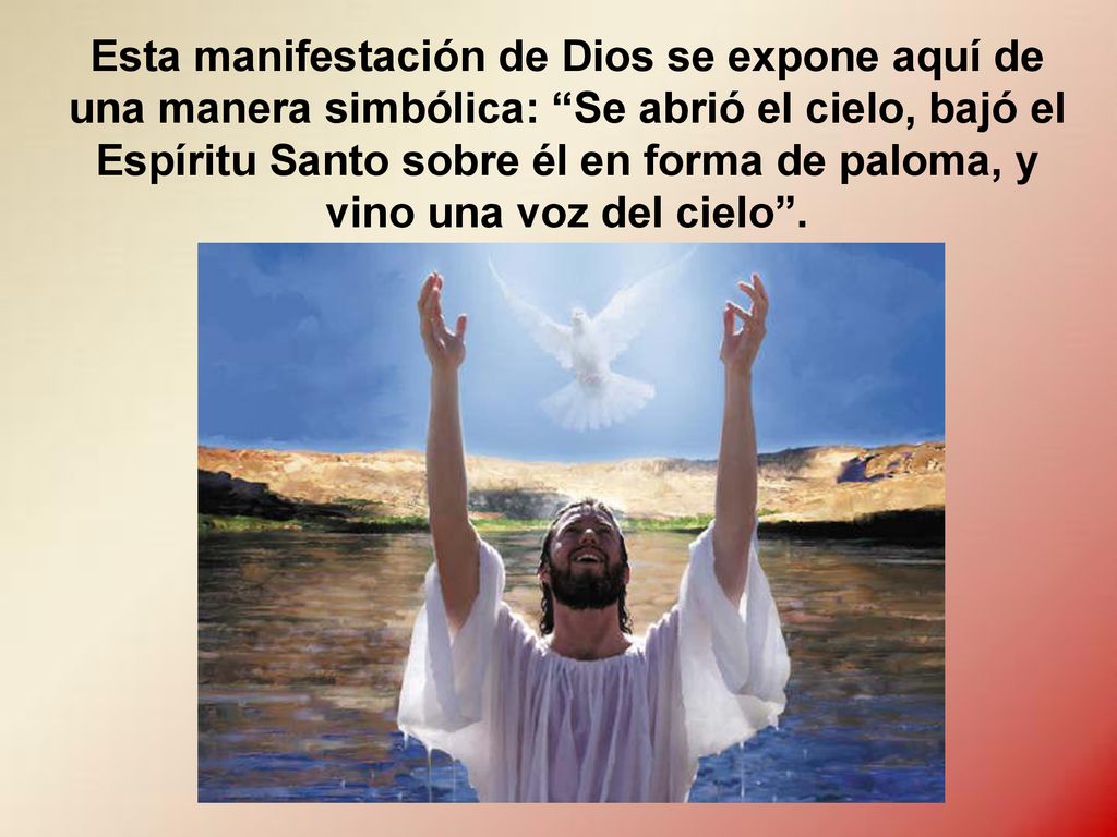 Esta manifestación de Dios se expone aquí de una manera simbólica: Se abrió el cielo, bajó el Espíritu Santo sobre él en forma de paloma, y vino una voz del cielo .