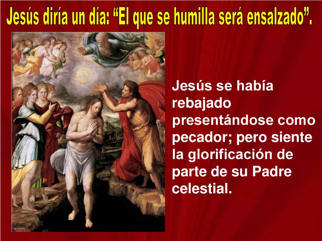 Jesús diría un día: El que se humilla será ensalzado .