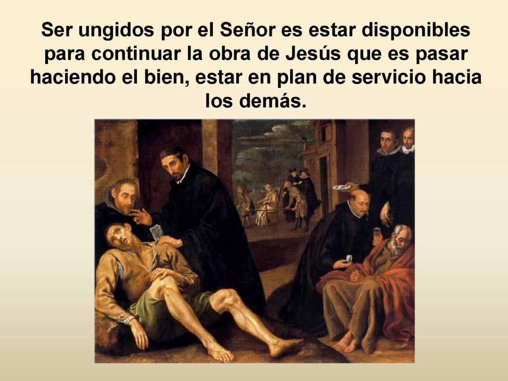 Ser ungidos por el Señor es estar disponibles para continuar la obra de Jesús que es pasar haciendo el bien, estar en plan de servicio hacia los demás.