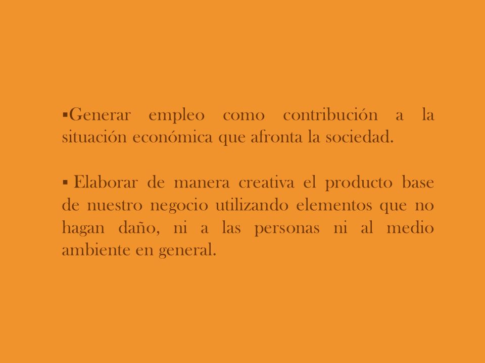 Generar empleo como contribución a la situación económica que afronta la sociedad.