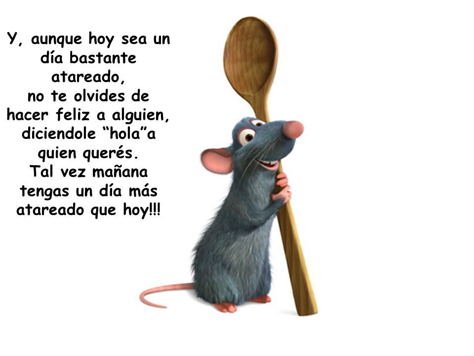 Y, aunque hoy sea un día bastante atareado, no te olvides de hacer feliz a alguien, diciendole hola a quien querés.