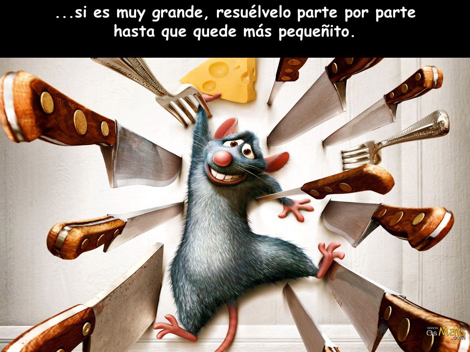 ...si es muy grande, resuélvelo parte por parte hasta que quede más pequeñito.