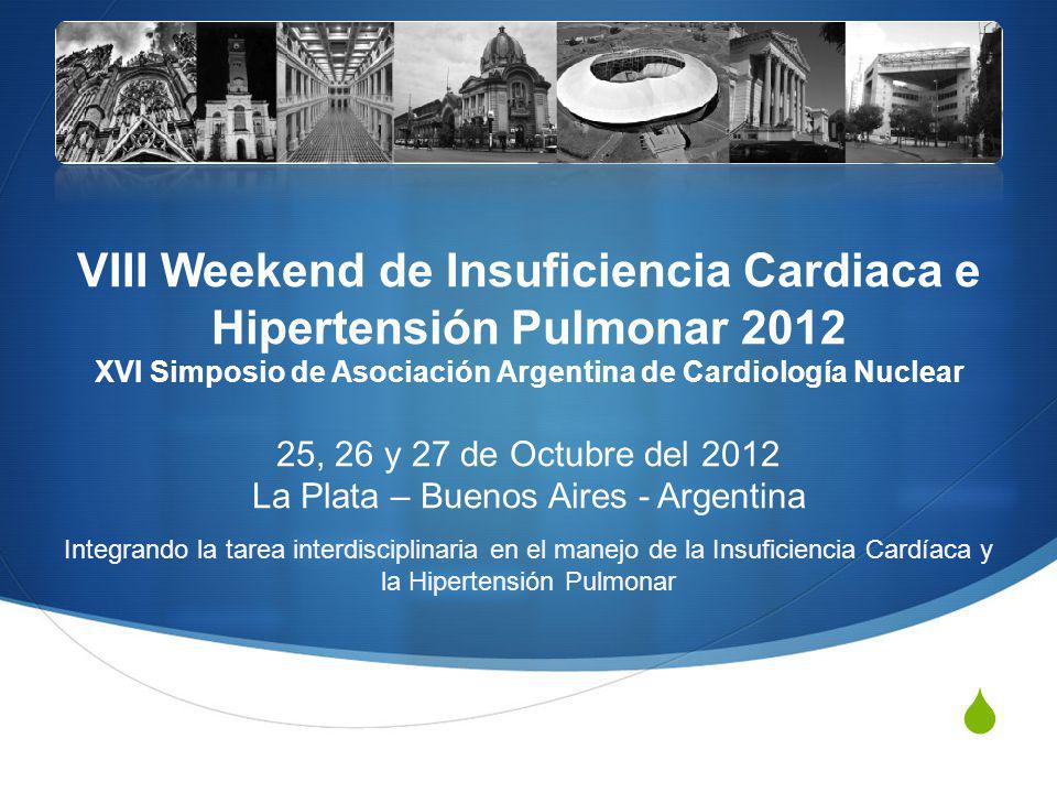 VIII Weekend de Insuficiencia Cardiaca e Hipertensión Pulmonar 2012 XVI Simposio de Asociación Argentina de Cardiología Nuclear 25, 26 y 27 de Octubre del 2012 La Plata – Buenos Aires - Argentina