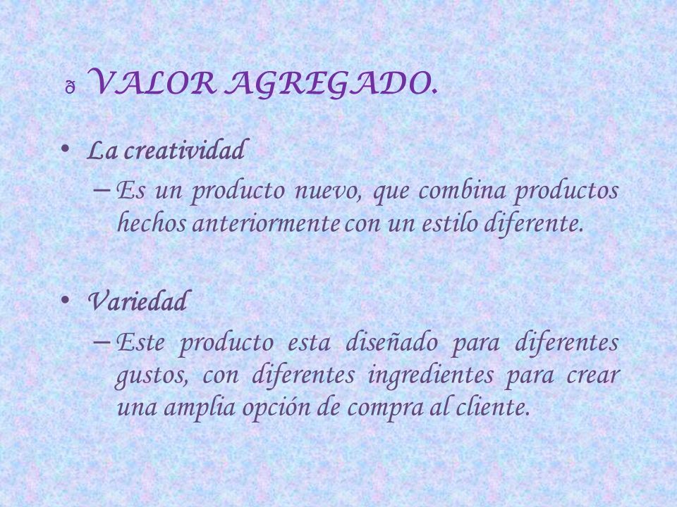 VALOR AGREGADO. La creatividad. Es un producto nuevo, que combina productos hechos anteriormente con un estilo diferente.