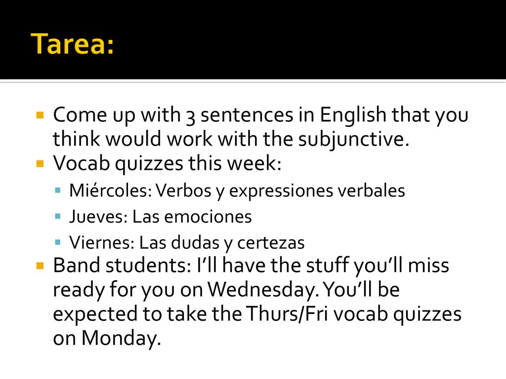 Tarea: Come up with 3 sentences in English that you think would work with the subjunctive. Vocab quizzes this week: