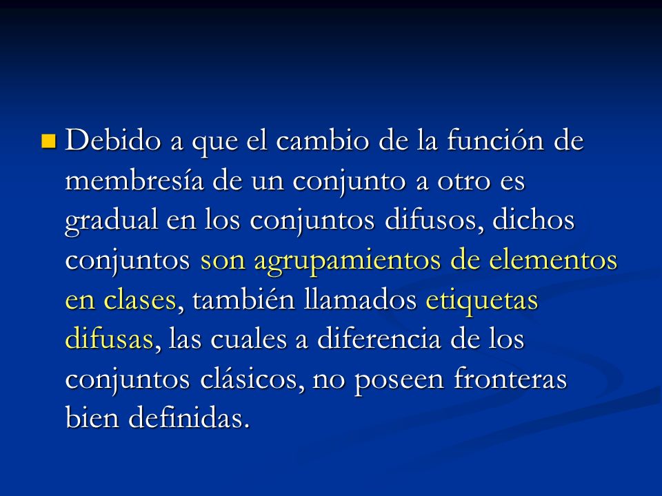 Debido a que el cambio de la función de membresía de un conjunto a otro es gradual en los conjuntos difusos, dichos conjuntos son agrupamientos de elementos en clases, también llamados etiquetas difusas, las cuales a diferencia de los conjuntos clásicos, no poseen fronteras bien definidas.