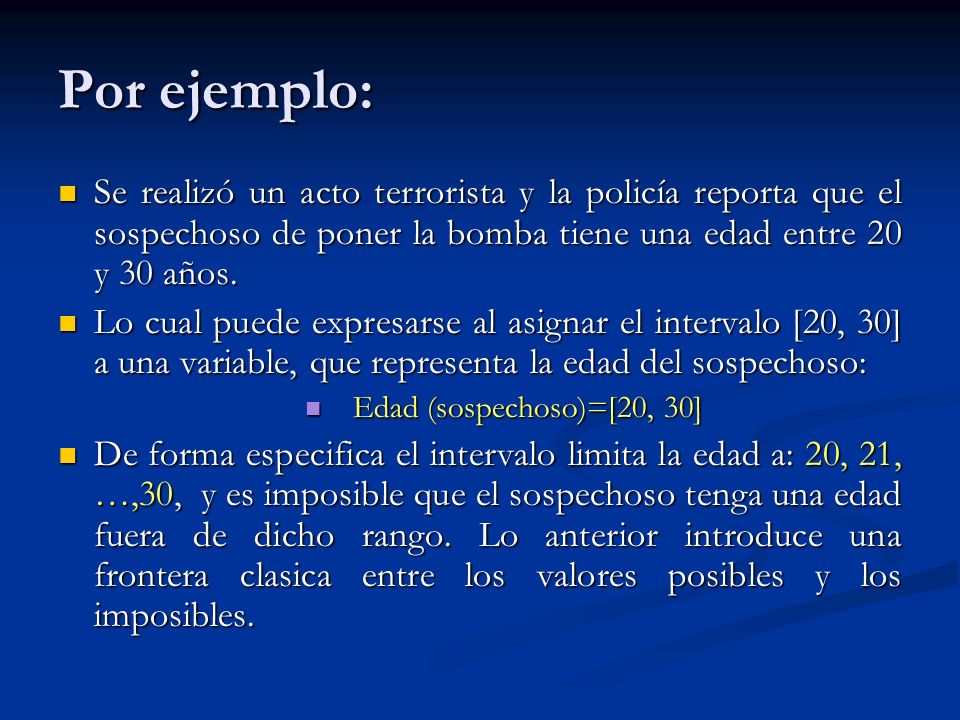 Por ejemplo: Se realizó un acto terrorista y la policía reporta que el sospechoso de poner la bomba tiene una edad entre 20 y 30 años.