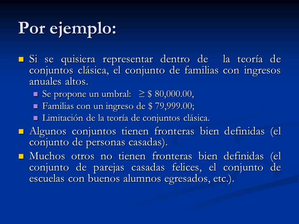 Por ejemplo: Si se quisiera representar dentro de la teoría de conjuntos clásica, el conjunto de familias con ingresos anuales altos.
