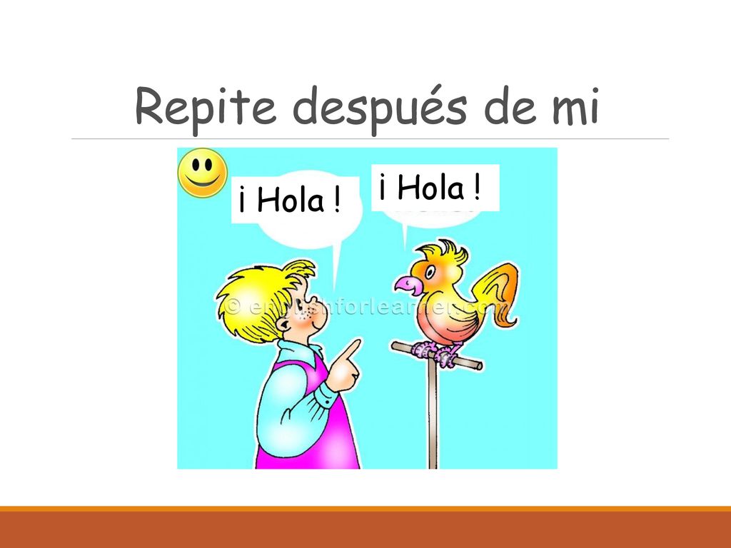 Repite después de mi ¡ Hola ! ¡ Hola !