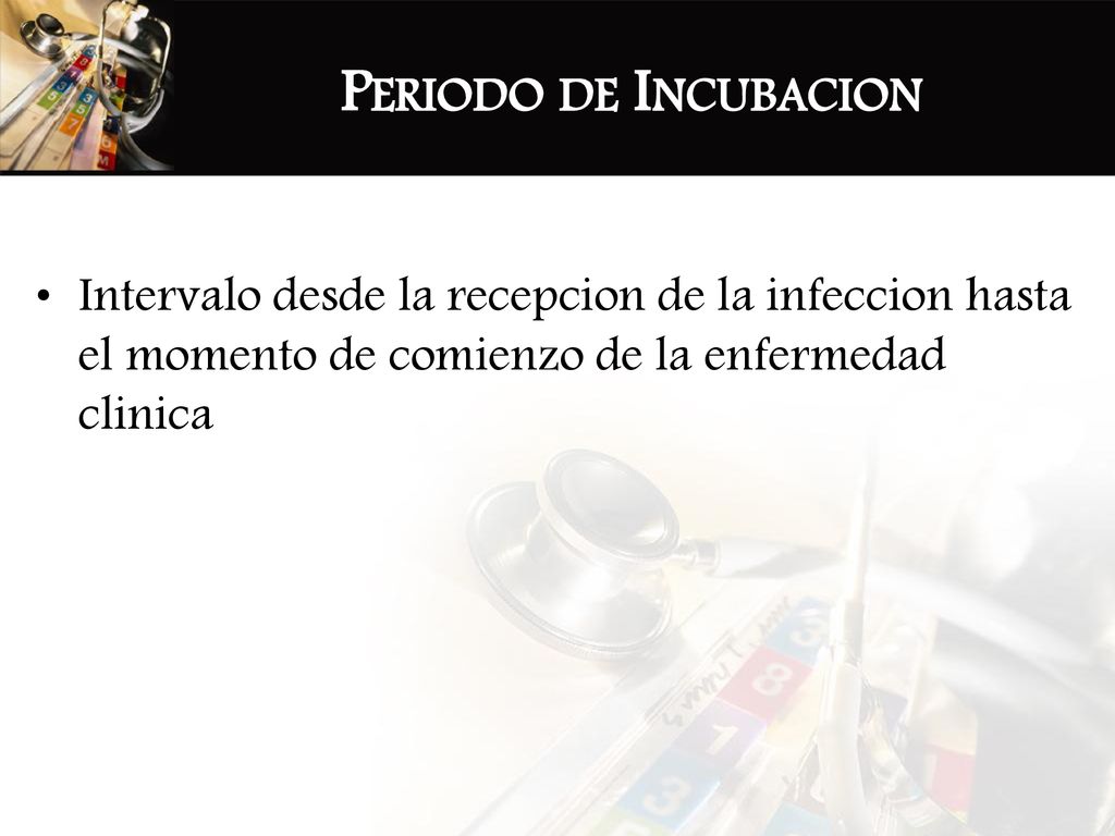 Periodo de Incubacion Intervalo desde la recepcion de la infeccion hasta el momento de comienzo de la enfermedad clinica.