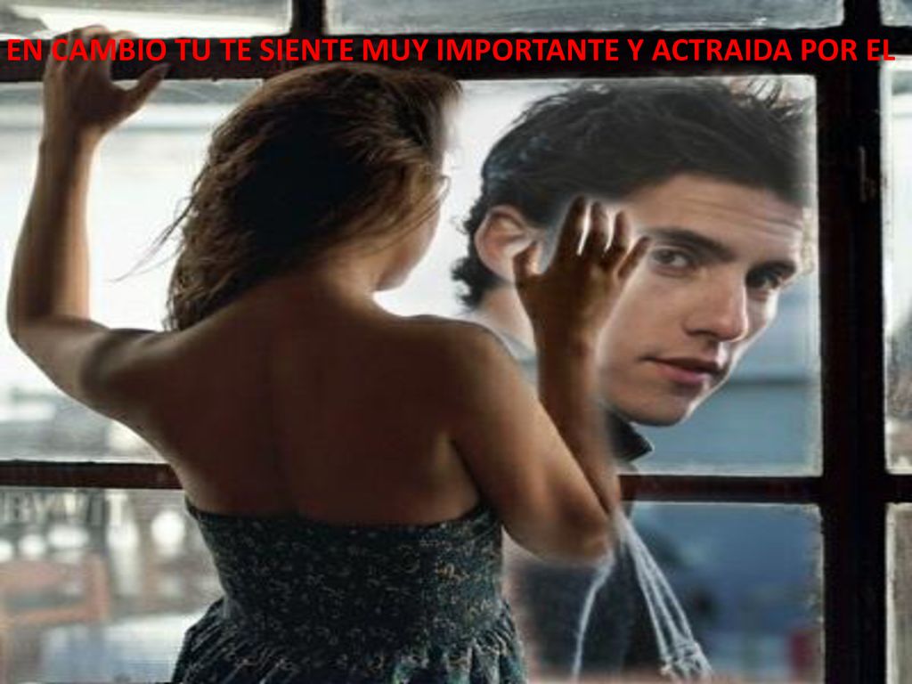 EN CAMBIO TU TE SIENTE MUY IMPORTANTE Y ACTRAIDA POR EL