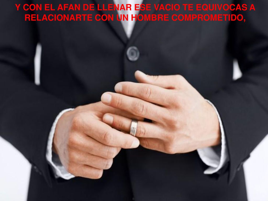 Y CON EL AFAN DE LLENAR ESE VACIO TE EQUIVOCAS A RELACIONARTE CON UN HOMBRE COMPROMETIDO,