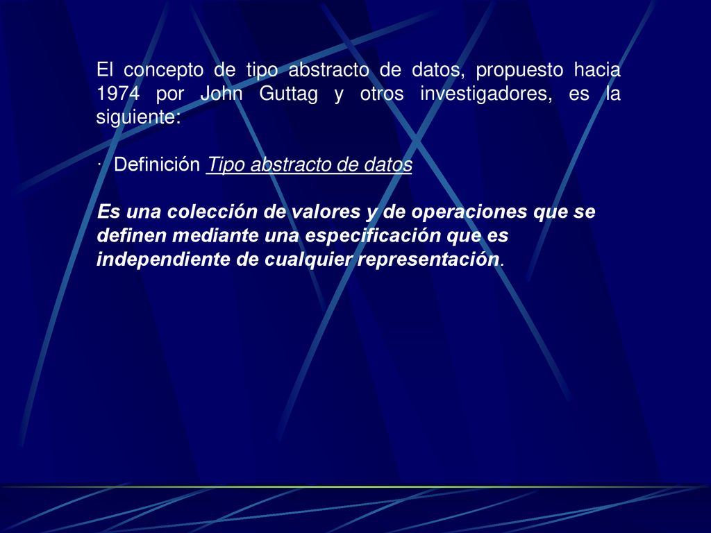 El concepto de tipo abstracto de datos, propuesto hacia 1974 por John Guttag y otros investigadores, es la siguiente: