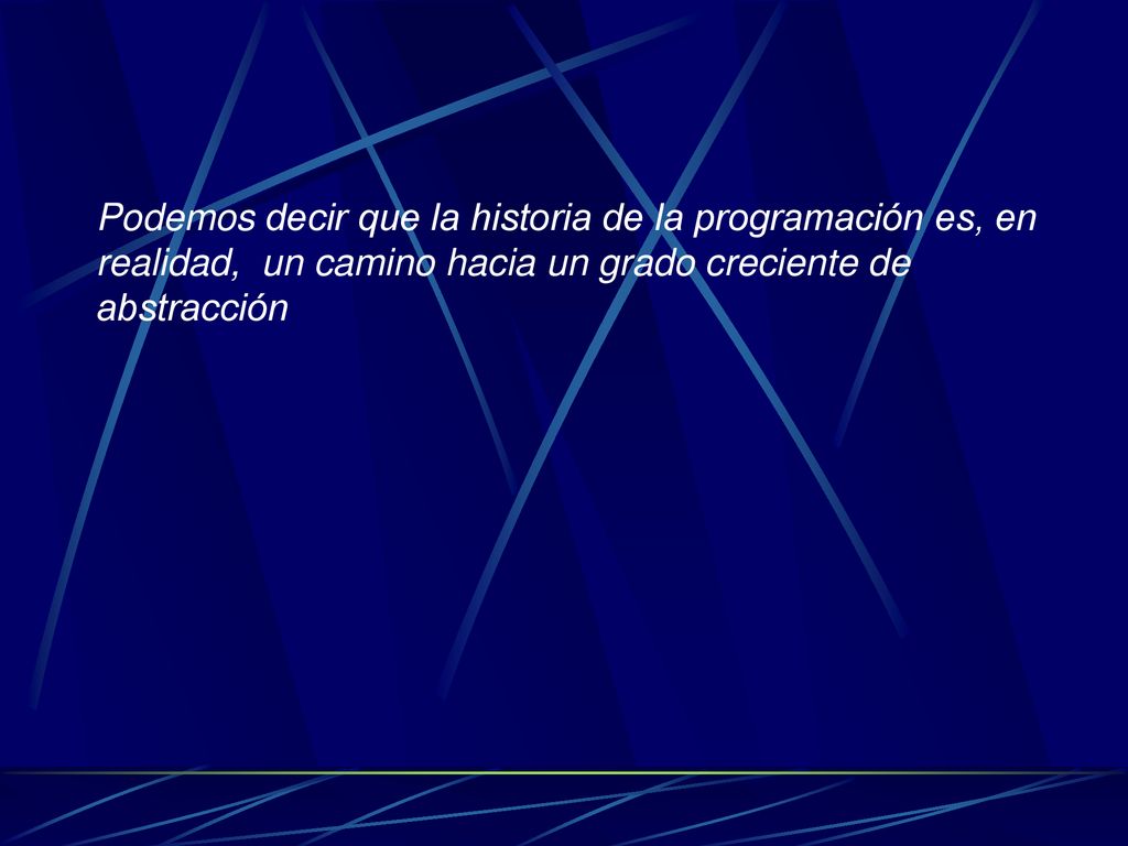 Podemos decir que la historia de la programación es, en realidad, un camino hacia un grado creciente de abstracción