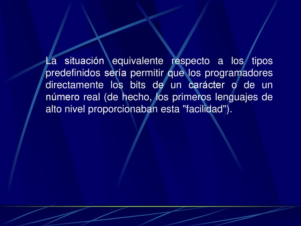 La situación equivalente respecto a los tipos predefinidos sería permitir que los programadores directamente los bits de un carácter o de un número real (de hecho, los primeros lenguajes de alto nivel proporcionaban esta facilidad ).