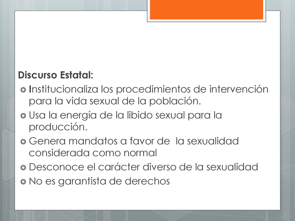 Discurso Estatal: Institucionaliza los procedimientos de intervención para la vida sexual de la población.