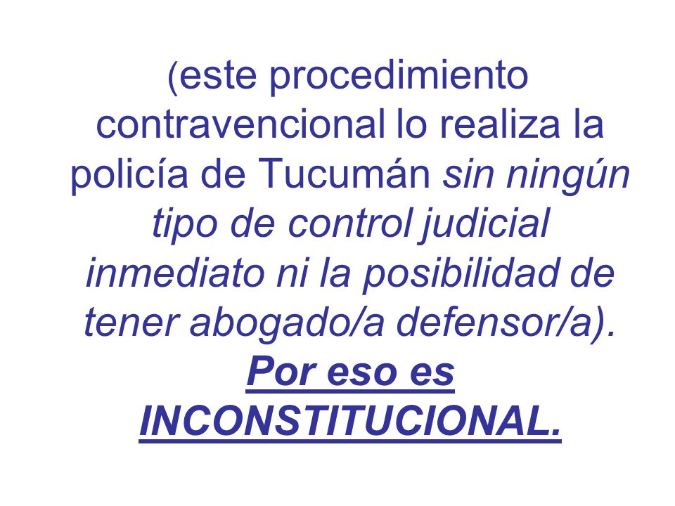 (este procedimiento contravencional lo realiza la policía de Tucumán sin ningún tipo de control judicial inmediato ni la posibilidad de tener abogado/a defensor/a).