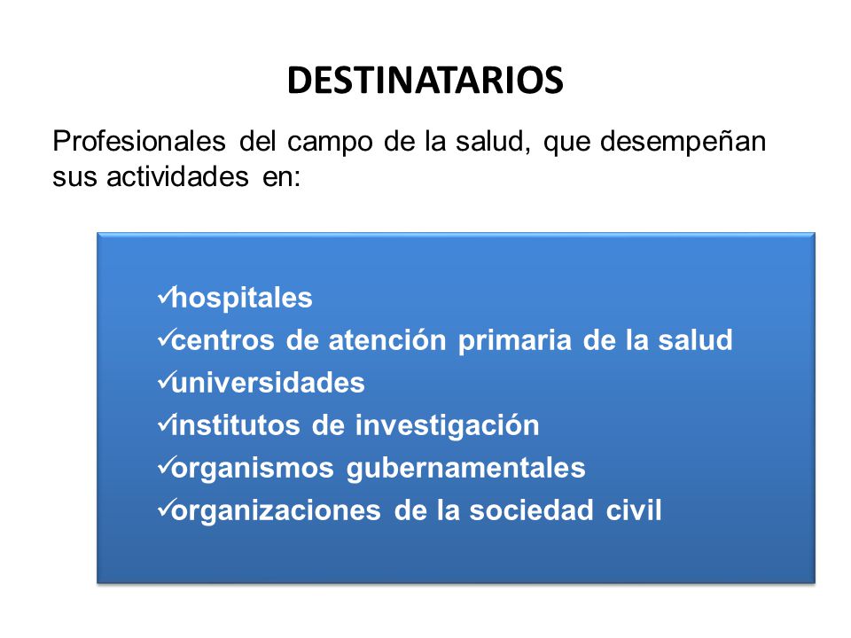 DESTINATARIOS Profesionales del campo de la salud, que desempeñan sus actividades en: hospitales. centros de atención primaria de la salud.