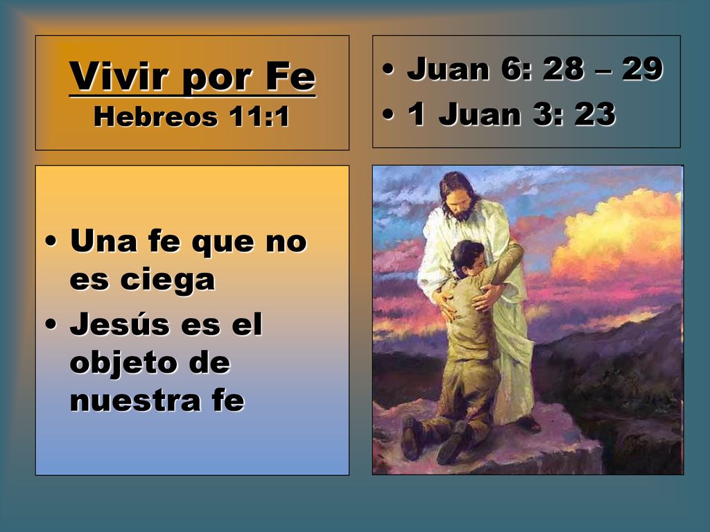 Vivir por Fe Hebreos 11:1 Juan 6: 28 – 29 1 Juan 3: 23