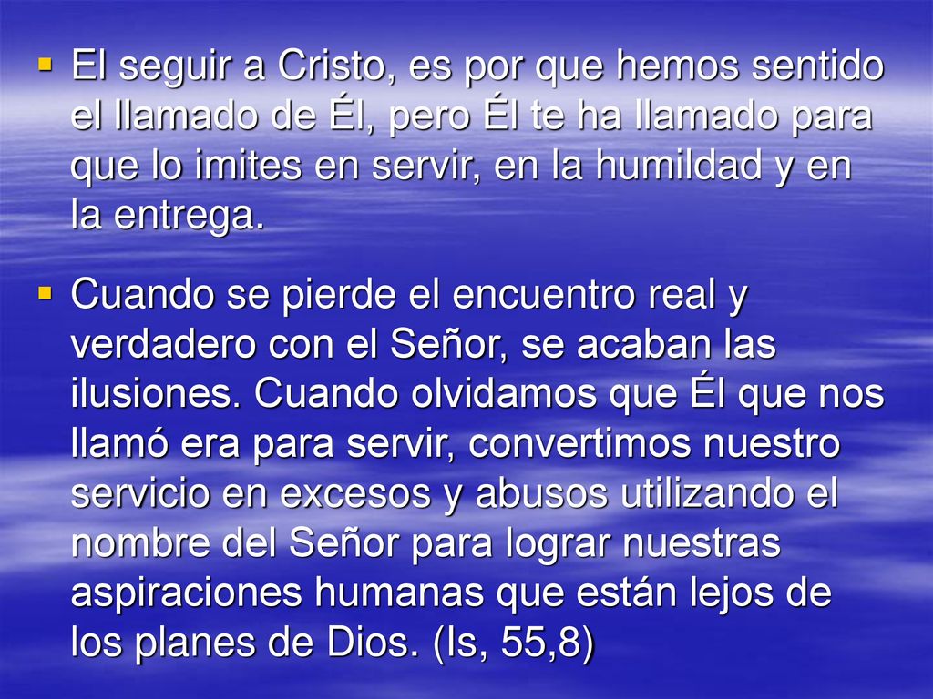 El seguir a Cristo, es por que hemos sentido el llamado de Él, pero Él te ha llamado para que lo imites en servir, en la humildad y en la entrega.