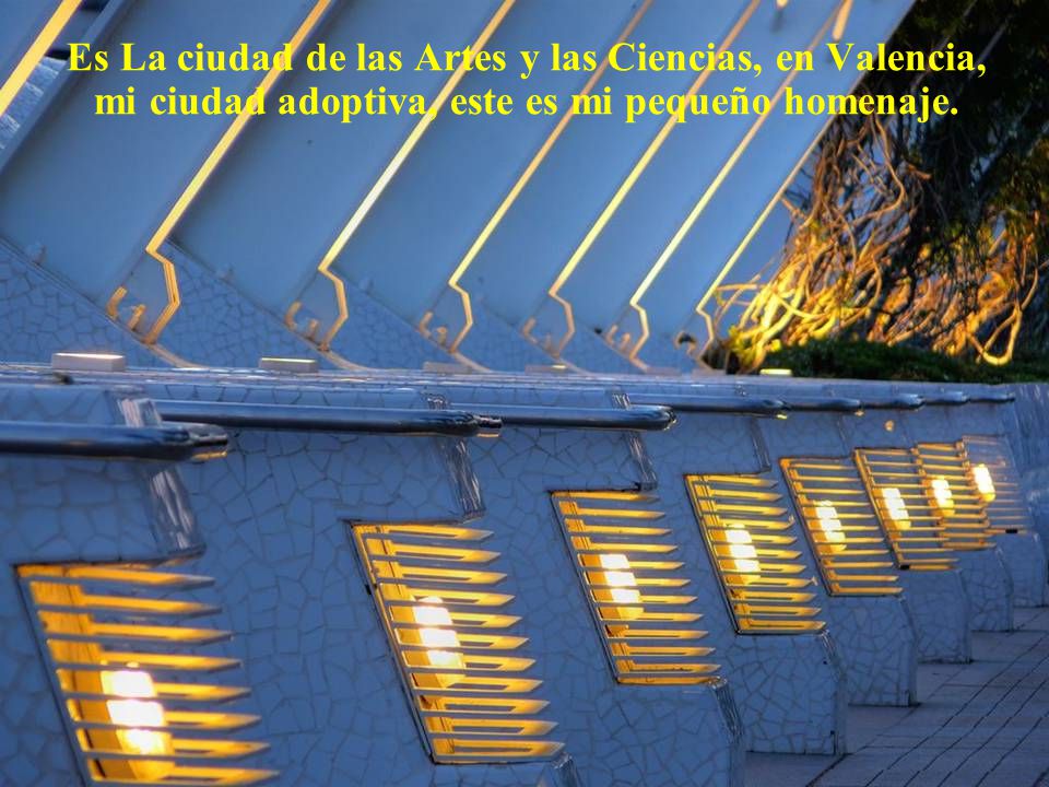 Es La ciudad de las Artes y las Ciencias, en Valencia, mi ciudad adoptiva, este es mi pequeño homenaje.