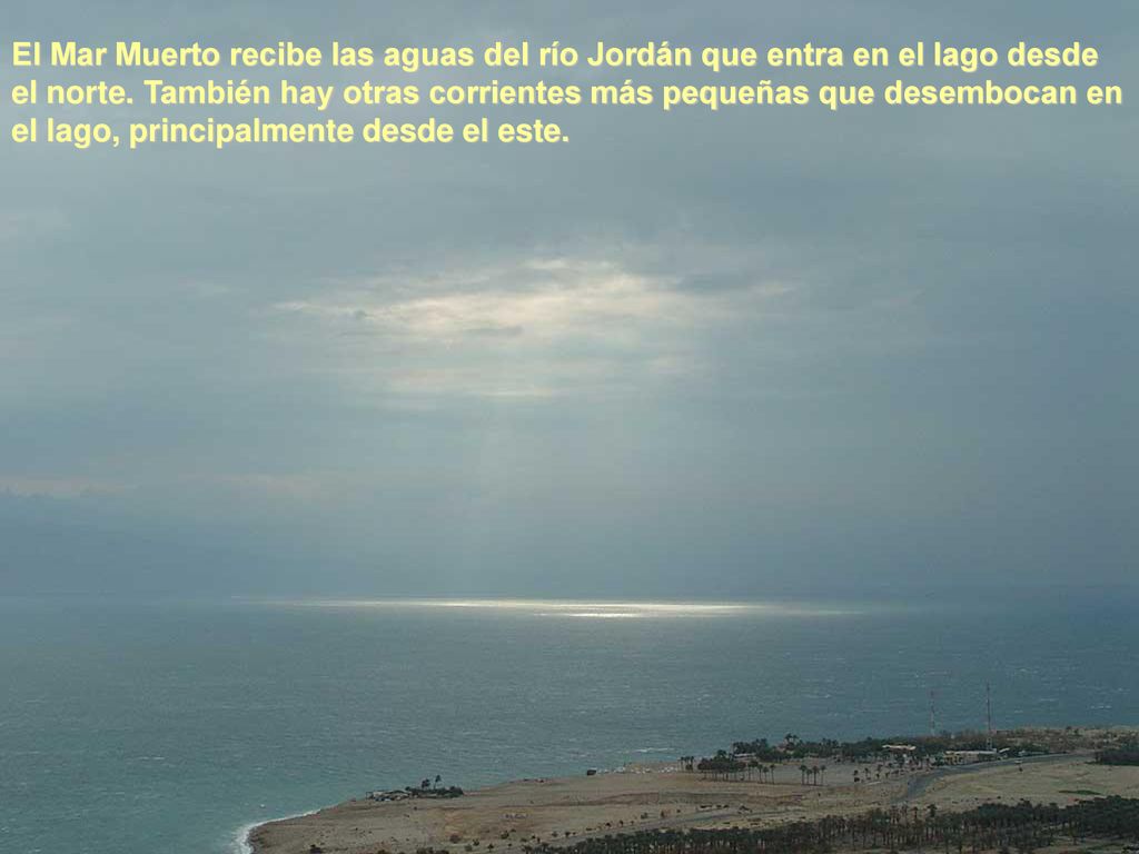 El Mar Muerto recibe las aguas del río Jordán que entra en el lago desde el norte.