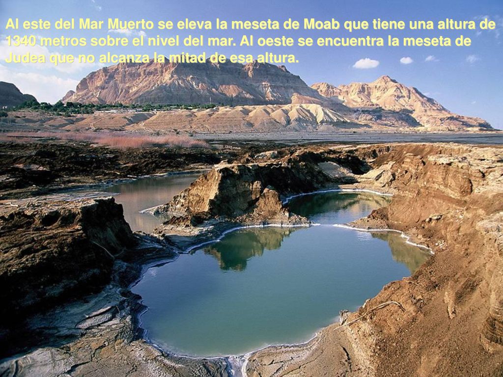 Al este del Mar Muerto se eleva la meseta de Moab que tiene una altura de 1340 metros sobre el nivel del mar.