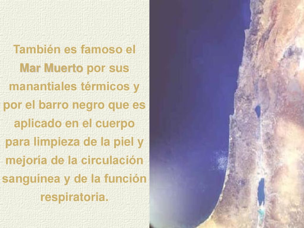 También es famoso el Mar Muerto por sus manantiales térmicos y por el barro negro que es aplicado en el cuerpo para limpieza de la piel y mejoría de la circulación sanguínea y de la función respiratoria.