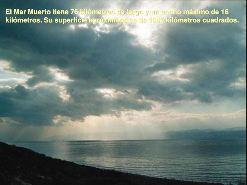 El Mar Muerto tiene 76 kilómetros de largo y un ancho máximo de 16 kilómetros.