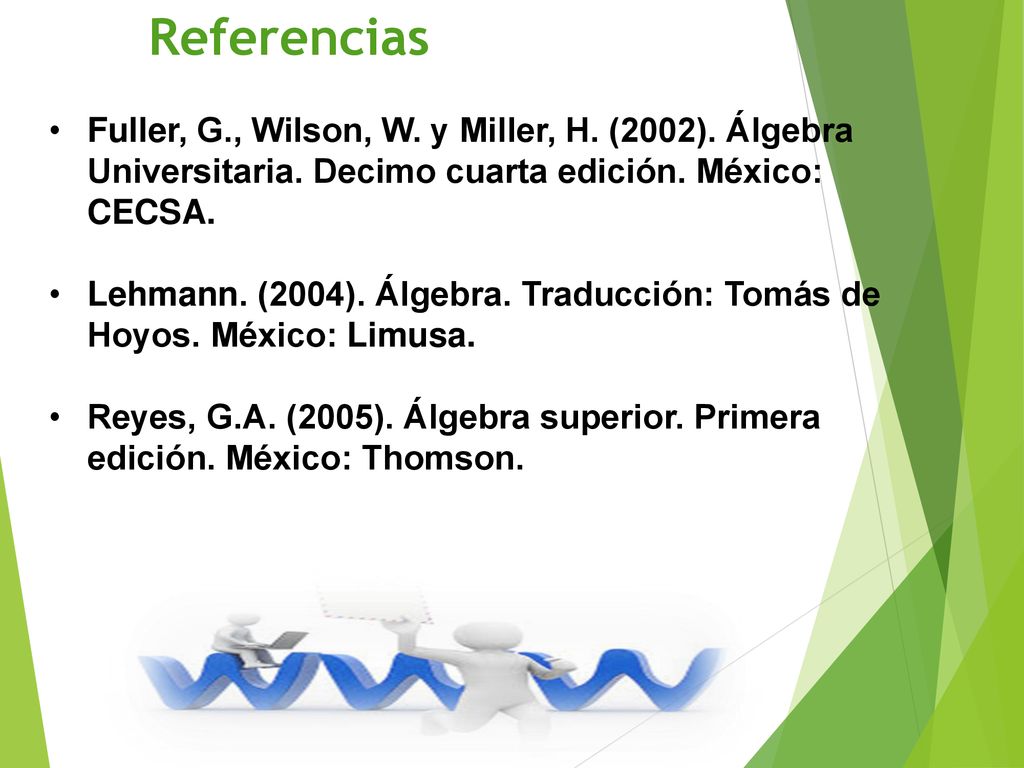 5. Referencias Fuller, G., Wilson, W. y Miller, H. (2002). Álgebra Universitaria. Decimo cuarta edición. México: CECSA.