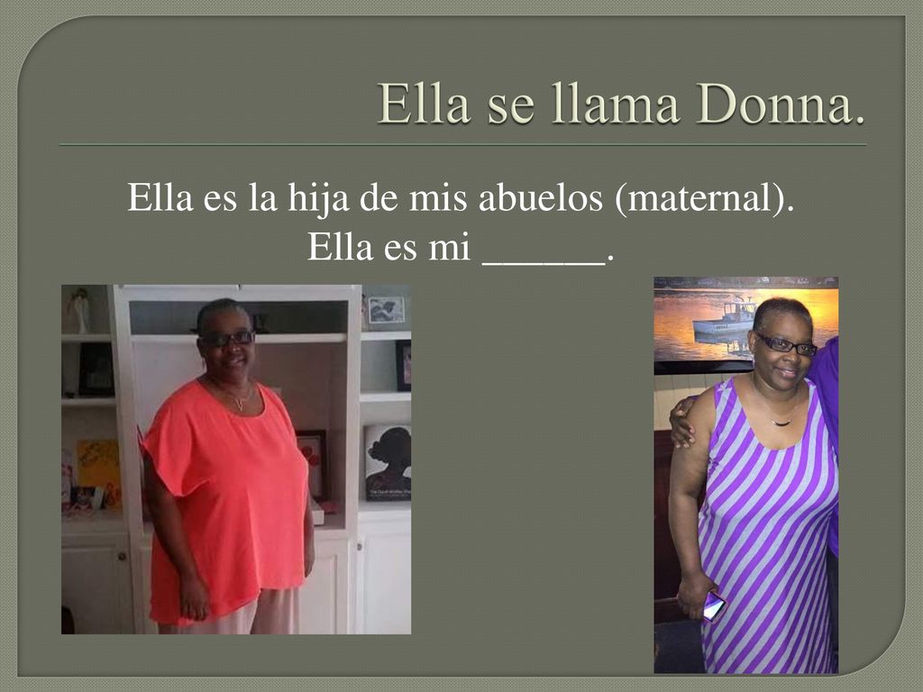 Ella es la hija de mis abuelos (maternal). Ella es mi ______.