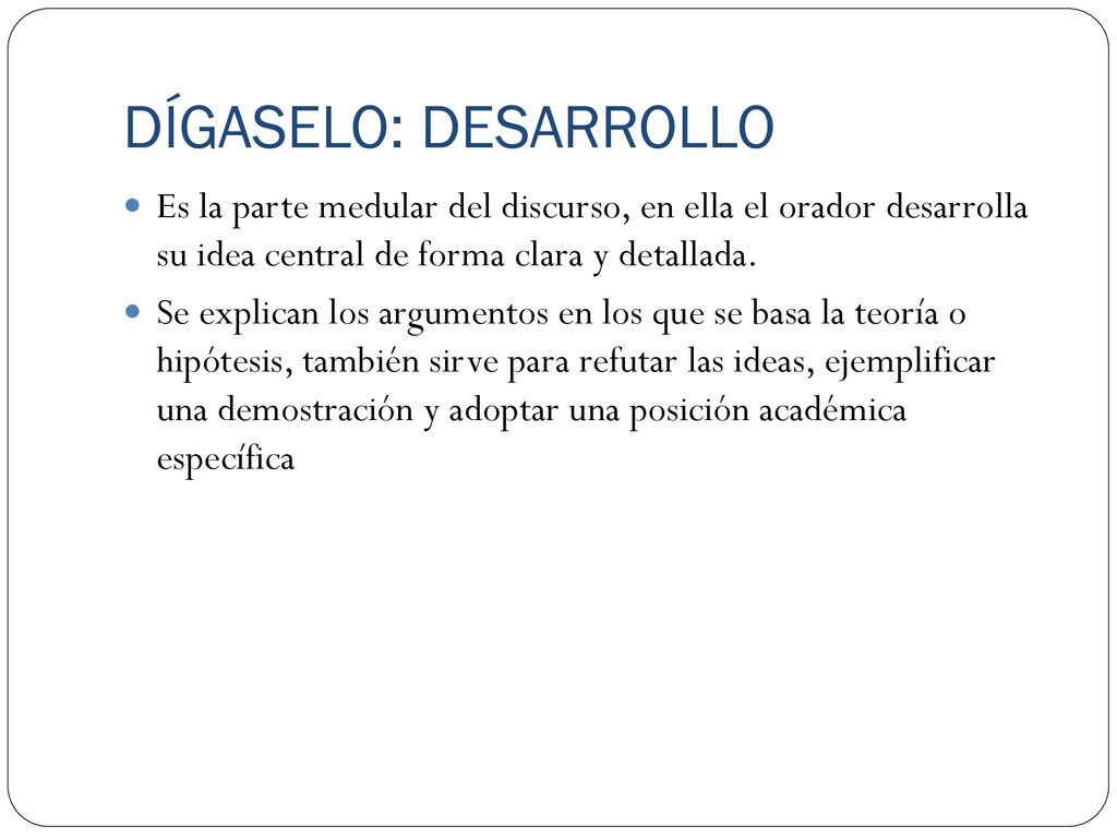 DÍGASELO: DESARROLLO Es la parte medular del discurso, en ella el orador desarrolla su idea central de forma clara y detallada.