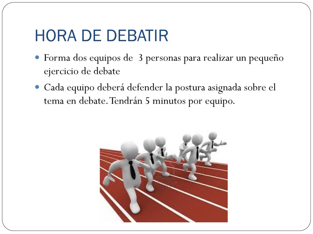 HORA DE DEBATIR Forma dos equipos de 3 personas para realizar un pequeño ejercicio de debate.