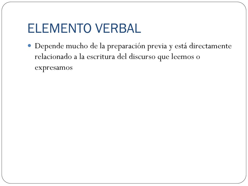 ELEMENTO VERBAL Depende mucho de la preparación previa y está directamente relacionado a la escritura del discurso que leemos o expresamos.